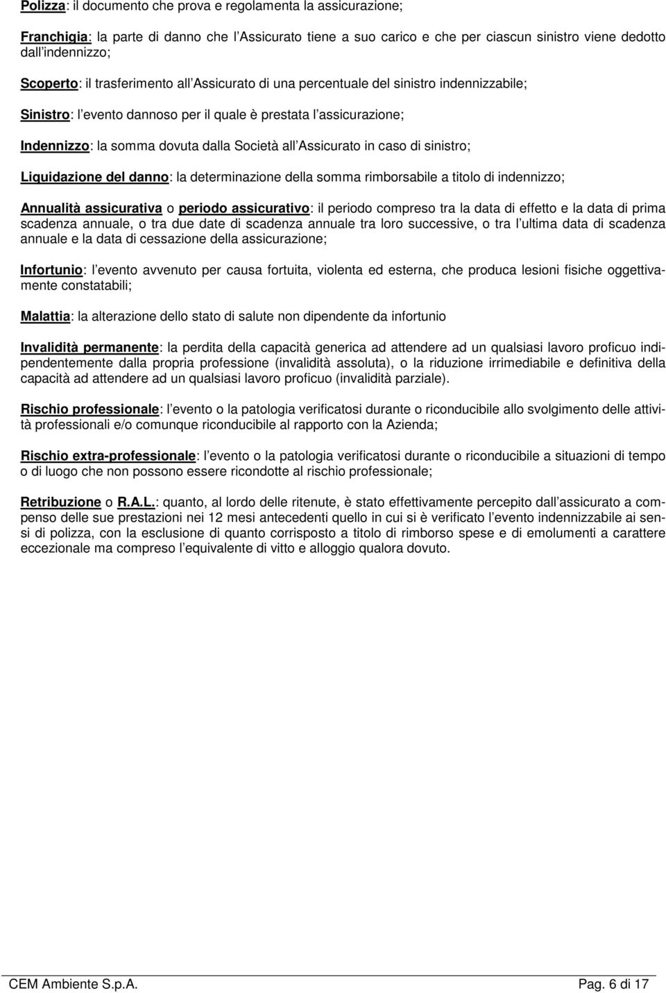 Assicurato in caso di sinistro; Liquidazione del danno: la determinazione della somma rimborsabile a titolo di indennizzo; Annualità assicurativa o periodo assicurativo: il periodo compreso tra la