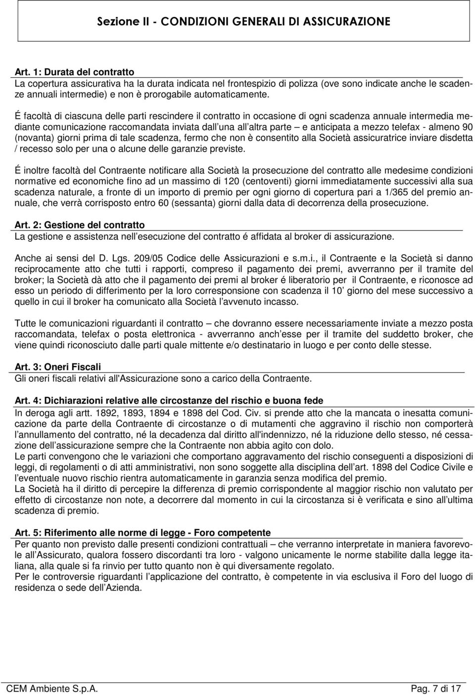 É facoltà di ciascuna delle parti rescindere il contratto in occasione di ogni scadenza annuale intermedia mediante comunicazione raccomandata inviata dall una all altra parte e anticipata a mezzo