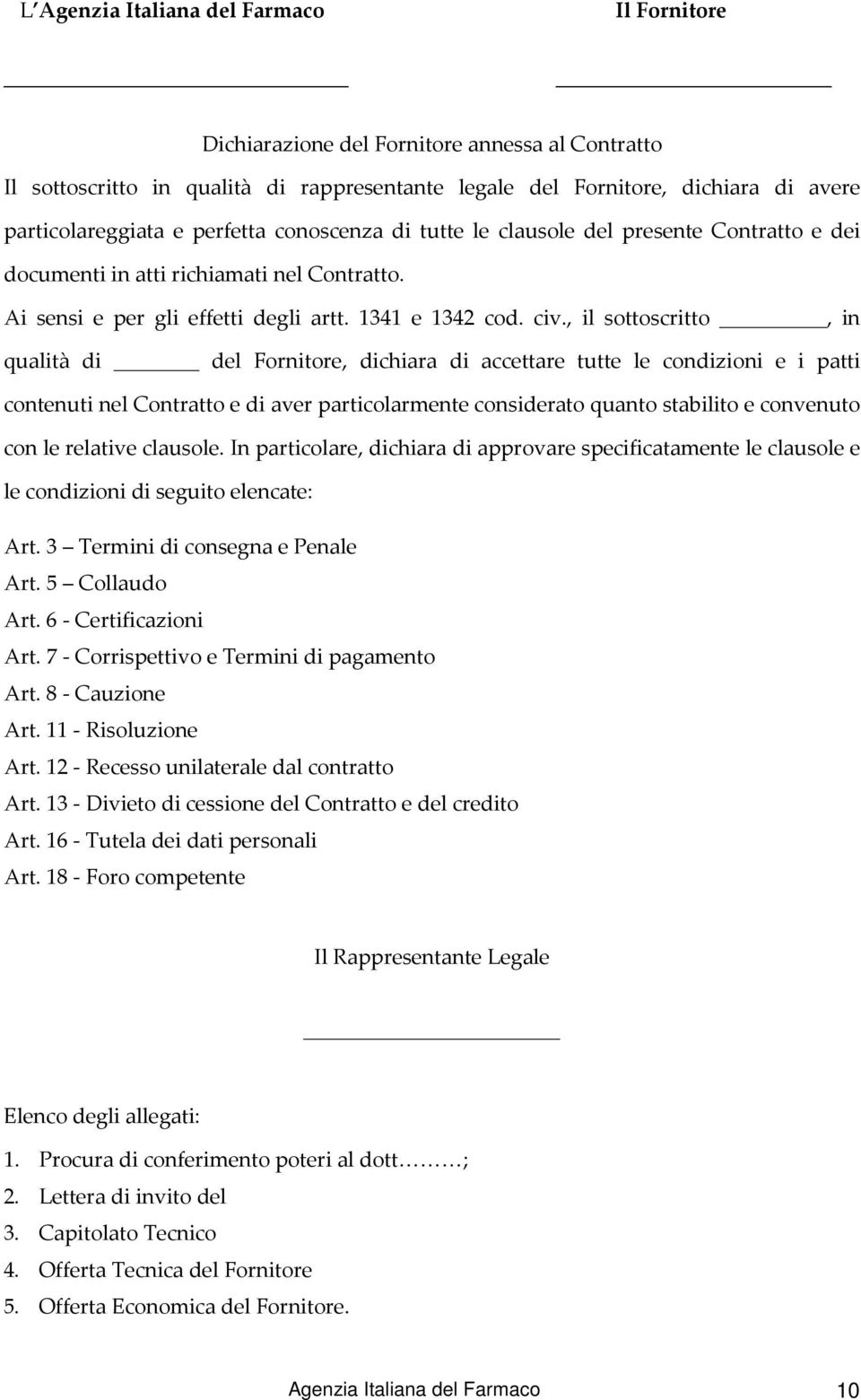 , il sottoscritto, in qualità di del Fornitore, dichiara di accettare tutte le condizioni e i patti contenuti nel Contratto e di aver particolarmente considerato quanto stabilito e convenuto con le