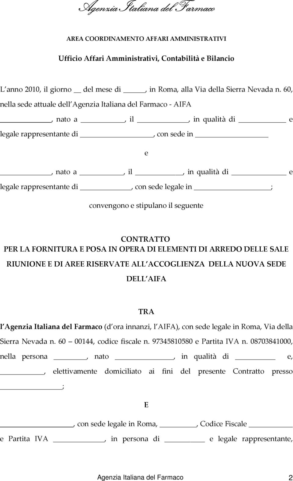 legale in ; convengono e stipulano il seguente CONTRATTO PER LA FORNITURA E POSA IN OPERA DI ELEMENTI DI ARREDO DELLE SALE RIUNIONE E DI AREE RISERVATE ALL ACCOGLIENZA DELLA NUOVA SEDE DELL AIFA TRA