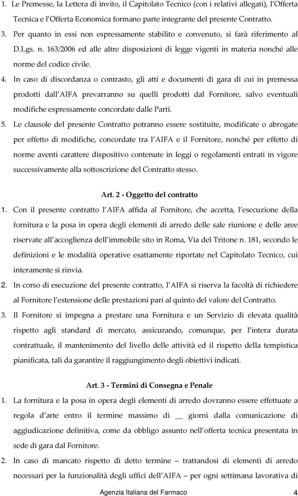 In caso di discordanza o contrasto, gli atti e documenti di gara di cui in premessa prodotti dall AIFA prevarranno su quelli prodotti dal Fornitore, salvo eventuali modifiche espressamente concordate