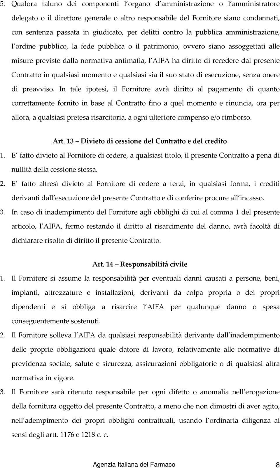 recedere dal presente Contratto in qualsiasi momento e qualsiasi sia il suo stato di esecuzione, senza onere di preavviso.