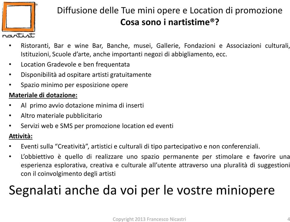 Location Gradevole e ben frequentata Disponibilità ad ospitare artisti gratuitamente Spazio minimo per esposizione opere Materiale di dotazione: Al primo avvio dotazione minima di inserti Altro