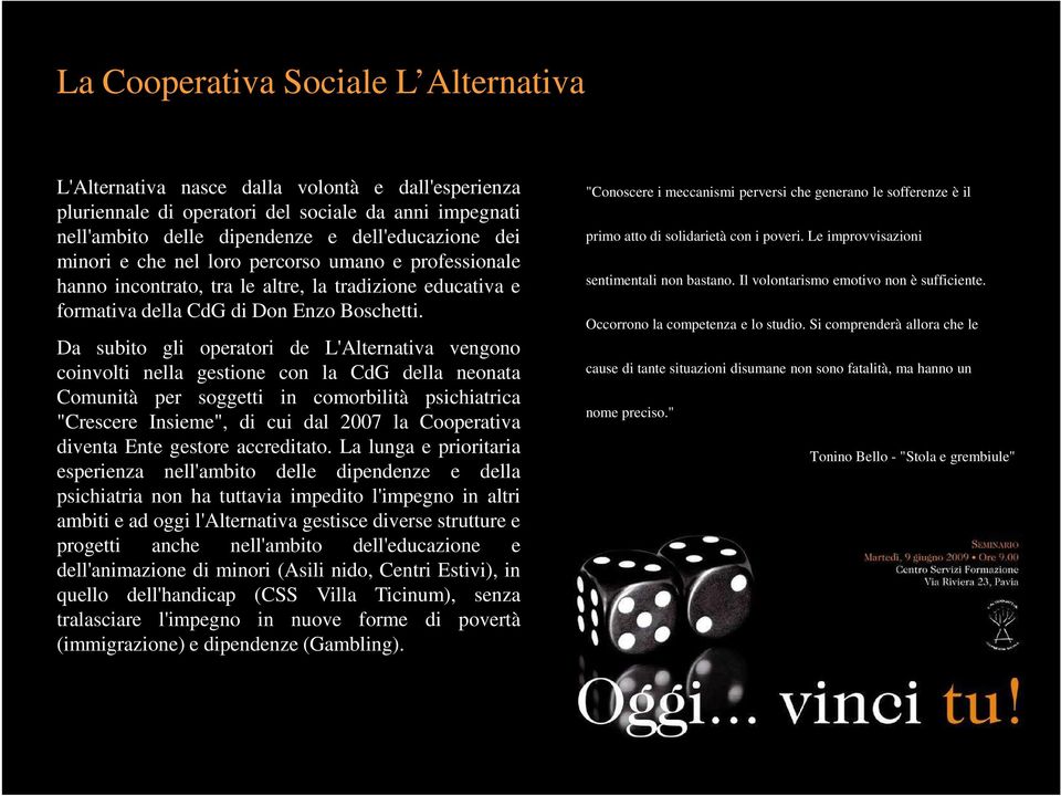 Da subito gli operatori de L'Alternativa vengono coinvolti nella gestione con la CdG della neonata Comunità per soggetti in comorbilità psichiatrica "Crescere Insieme", di cui dal 2007 la Cooperativa