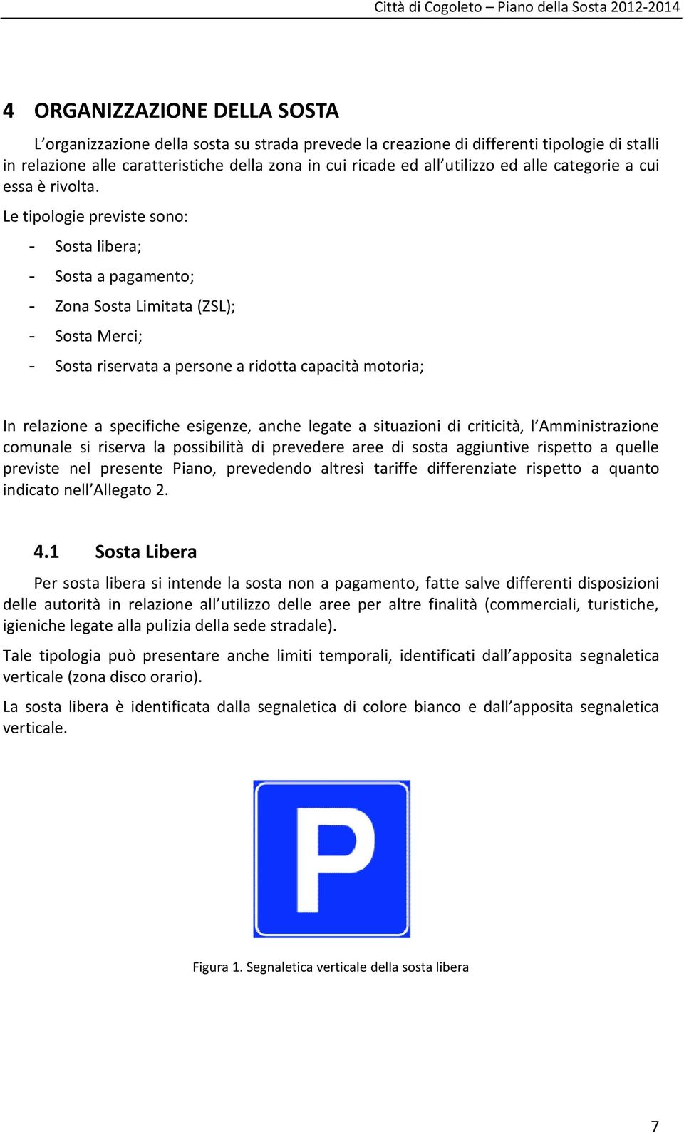 Le tipologie previste sono: - Sosta libera; - Sosta a pagamento; - Zona Sosta Limitata (ZSL); - Sosta Merci; - Sosta riservata a persone a ridotta capacità motoria; In relazione a specifiche