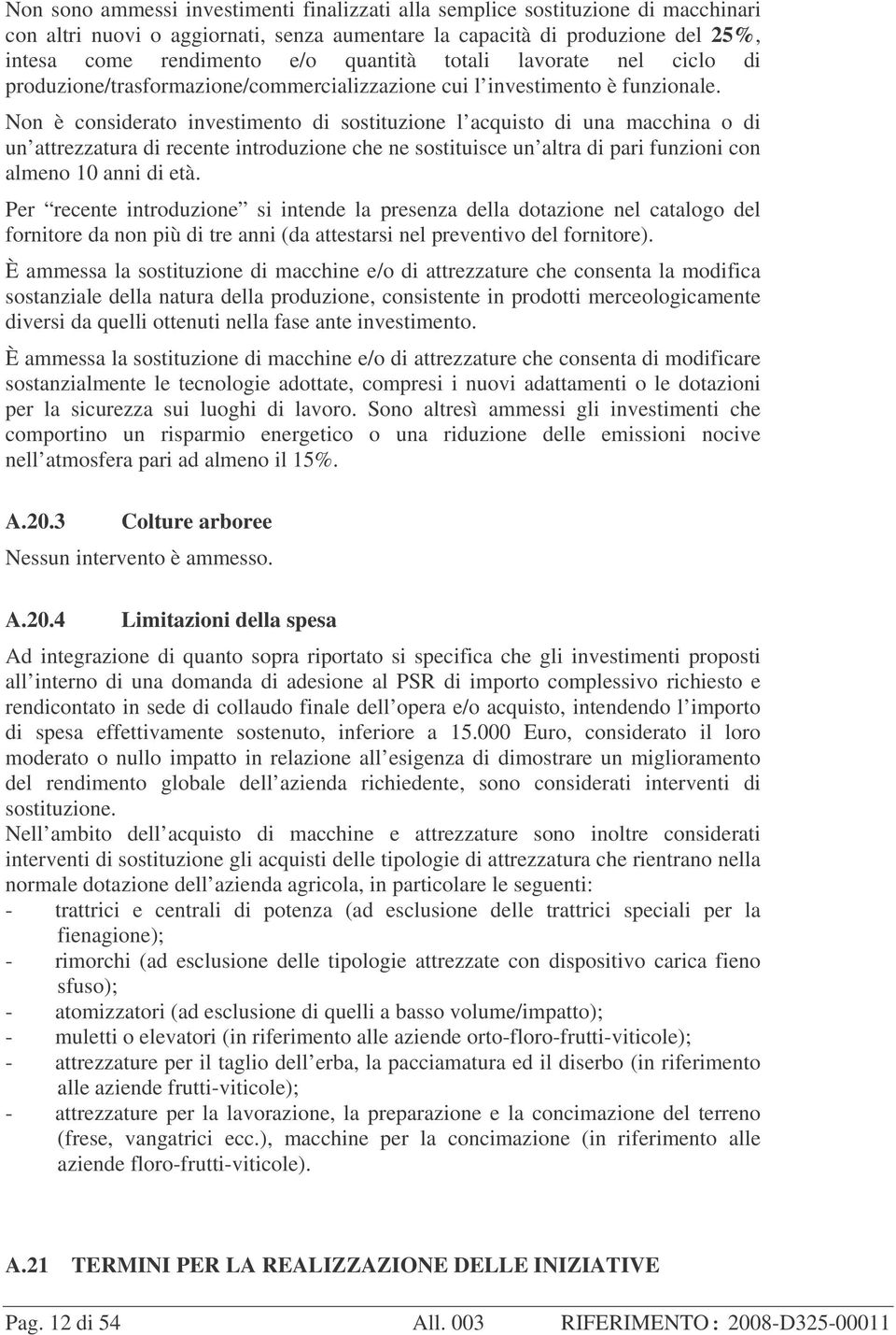 Non è considerato investimento di sostituzione l acquisto di una macchina o di un attrezzatura di recente introduzione che ne sostituisce un altra di pari funzioni con almeno 10 anni di età.