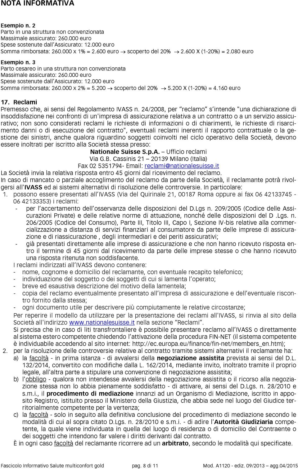 000 euro Somma rimborsata: 260.000 x 2% = 5.200 scoperto del 20% 5.200 X (1-20%) = 4.160 euro 17. Reclami Premesso che, ai sensi del Regolamento IVASS n.