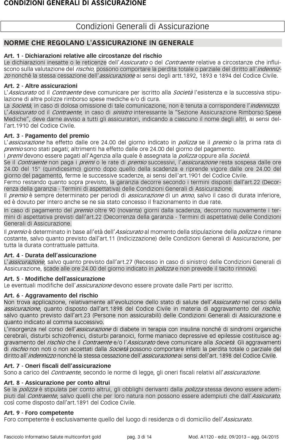 possono comportare la perdita totale o parziale del diritto all'indennizzo nonché la stessa cessazione dell'assicurazione ai sensi degli artt.1892, 1893 e 1894 del Codice Civile. Art.