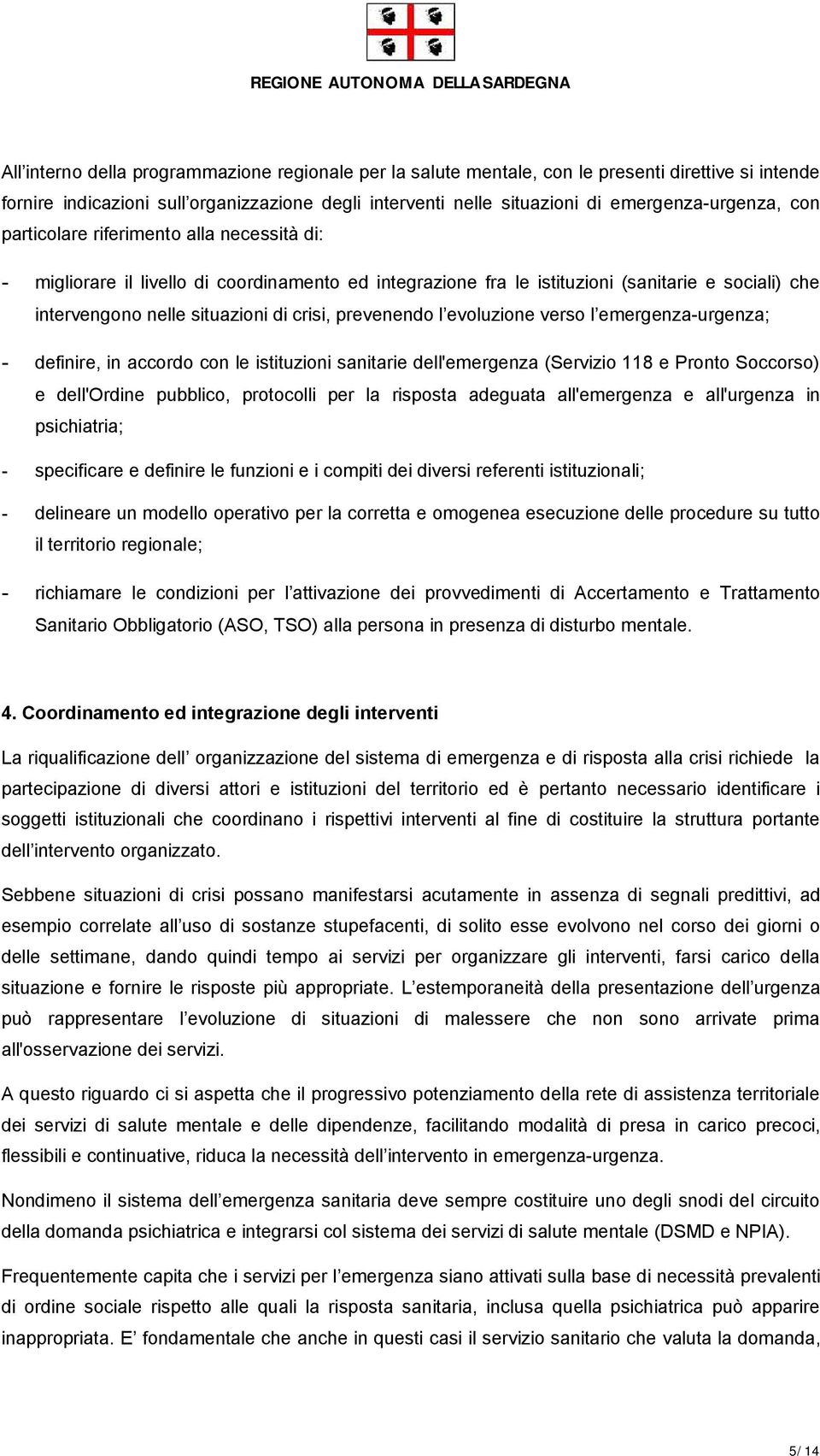 l evoluzione verso l emergenza-urgenza; - definire, in accordo con le istituzioni sanitarie dell'emergenza (Servizio 118 e Pronto Soccorso) e dell'ordine pubblico, protocolli per la risposta adeguata