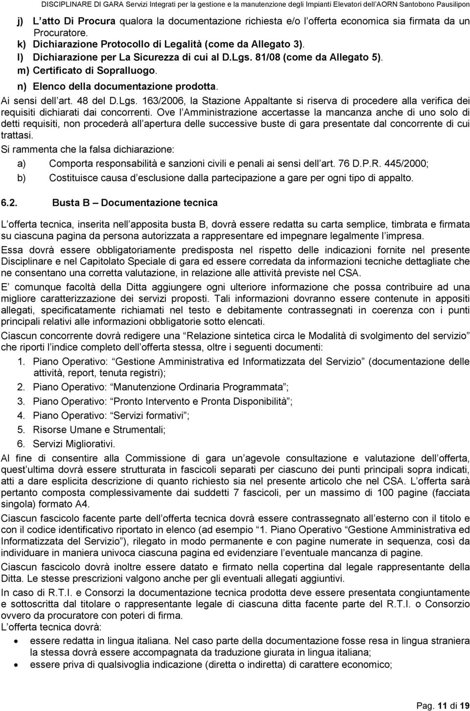 Ove l Amministrazione accertasse la mancanza anche di uno solo di detti requisiti, non procederà all apertura delle successive buste di gara presentate dal concorrente di cui trattasi.