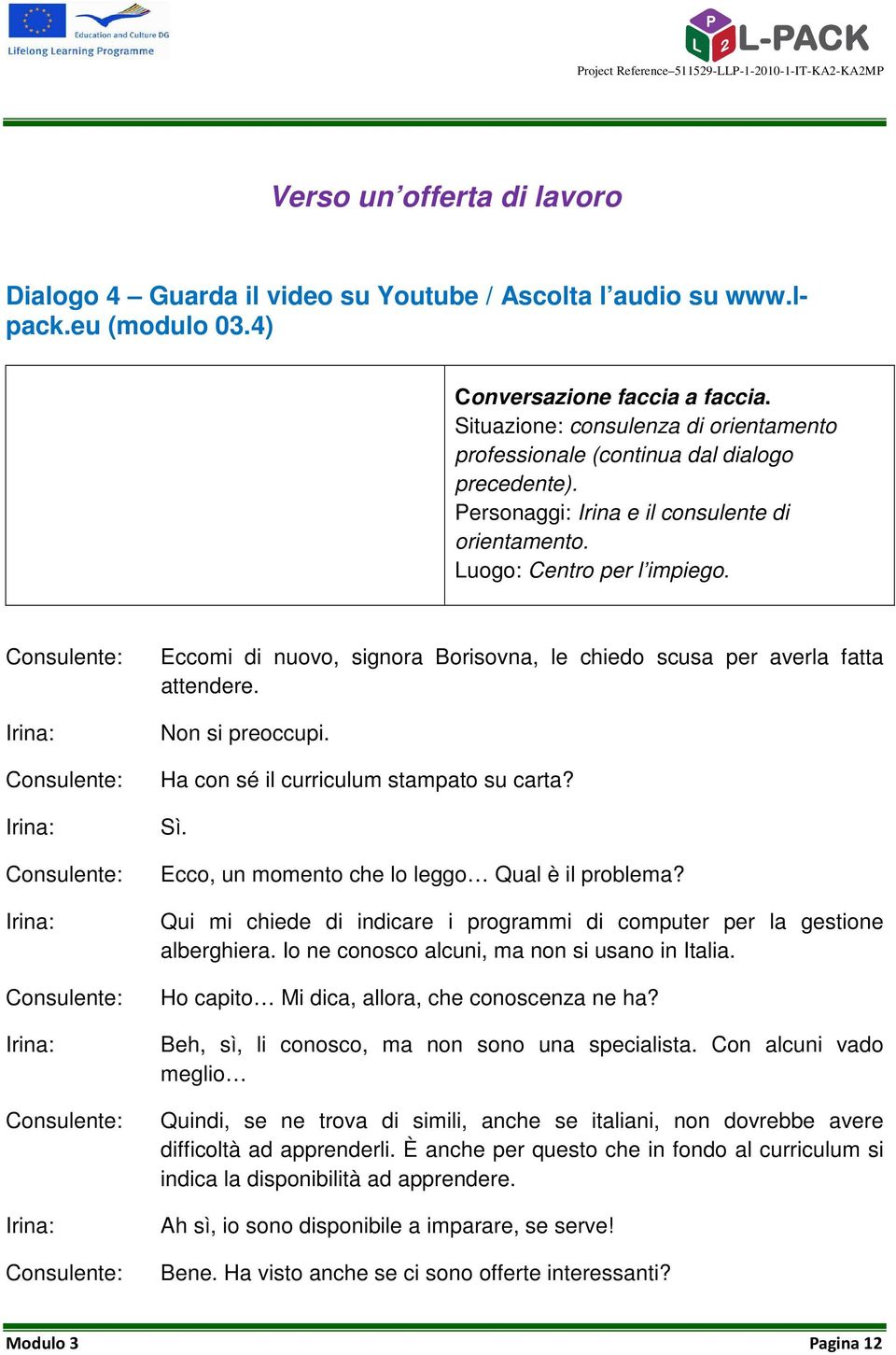 Eccomi di nuovo, signora Borisovna, le chiedo scusa per averla fatta attendere. Non si preoccupi. Ha con sé il curriculum stampato su carta? Sì. Ecco, un momento che lo leggo Qual è il problema?