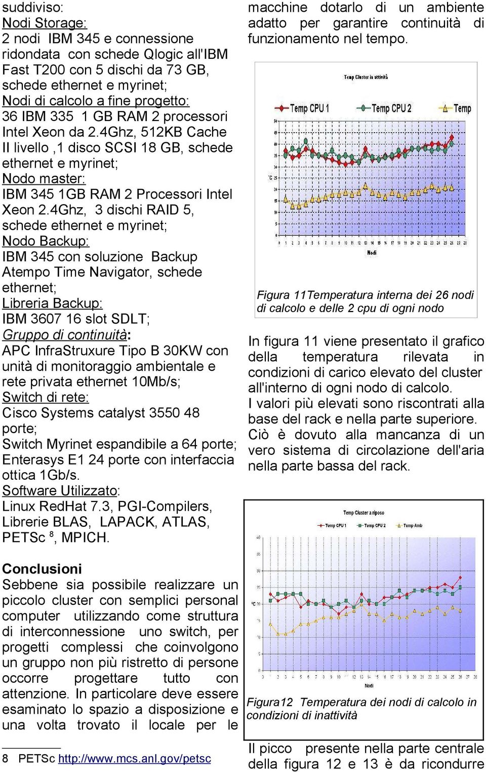 4Ghz, 3 dischi RAID 5, schede ethernet e myrinet; Nodo Backup: IBM 345 con soluzione Backup Atempo Time Navigator, schede ethernet; Libreria Backup: IBM 3607 16 slot SDLT; Gruppo di continuità: APC