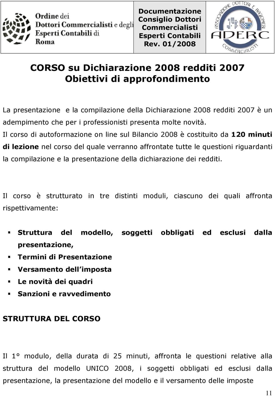 Il corso di autoformazione on line sul Bilancio 2008 è costituito da 120 minuti di lezione nel corso del quale verranno affrontate tutte le questioni riguardanti la compilazione e la presentazione