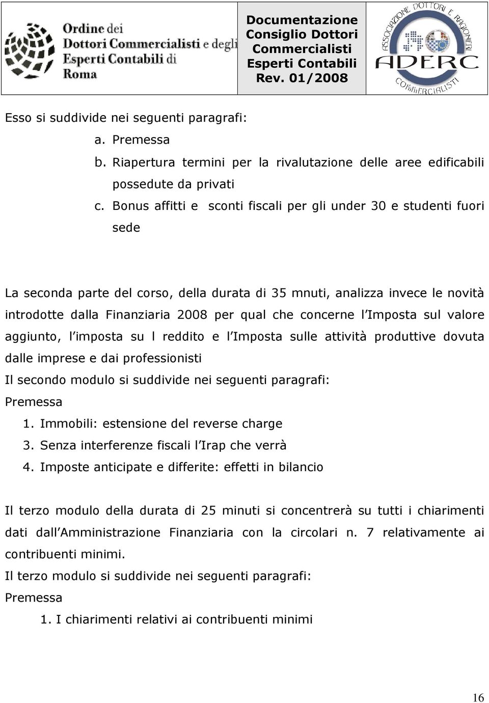 concerne l Imposta sul valore aggiunto, l imposta su l reddito e l Imposta sulle attività produttive dovuta dalle imprese e dai professionisti Il secondo modulo si suddivide nei seguenti paragrafi: 1.