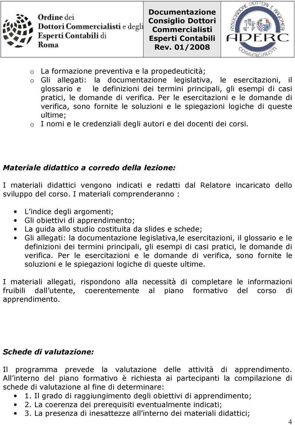 Materiale didattico a corredo della lezione: I materiali didattici vengono indicati e redatti dal Relatore incaricato dello sviluppo del corso.