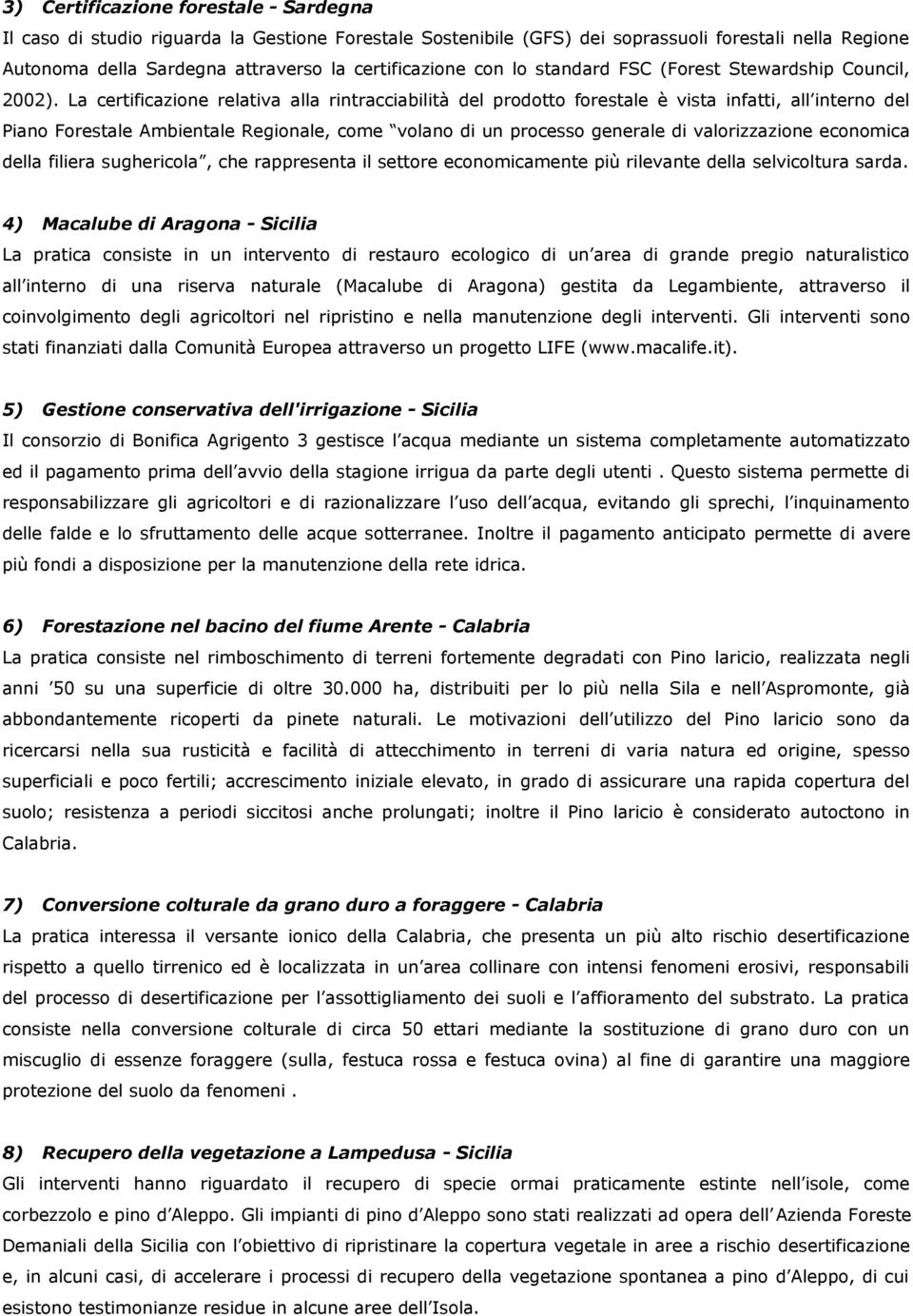 La certificazione relativa alla rintracciabilità del prodotto forestale è vista infatti, all interno del Piano Forestale Ambientale Regionale, come volano di un processo generale di valorizzazione