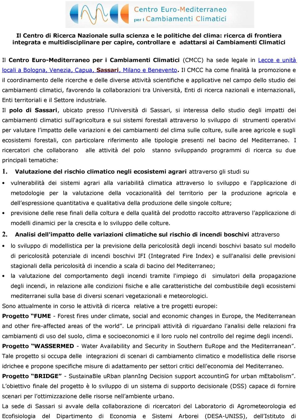 Il CMCC ha come finalità la promozione e il coordinamento delle ricerche e delle diverse attività scientifiche e applicative nel campo dello studio dei cambiamenti climatici, favorendo la