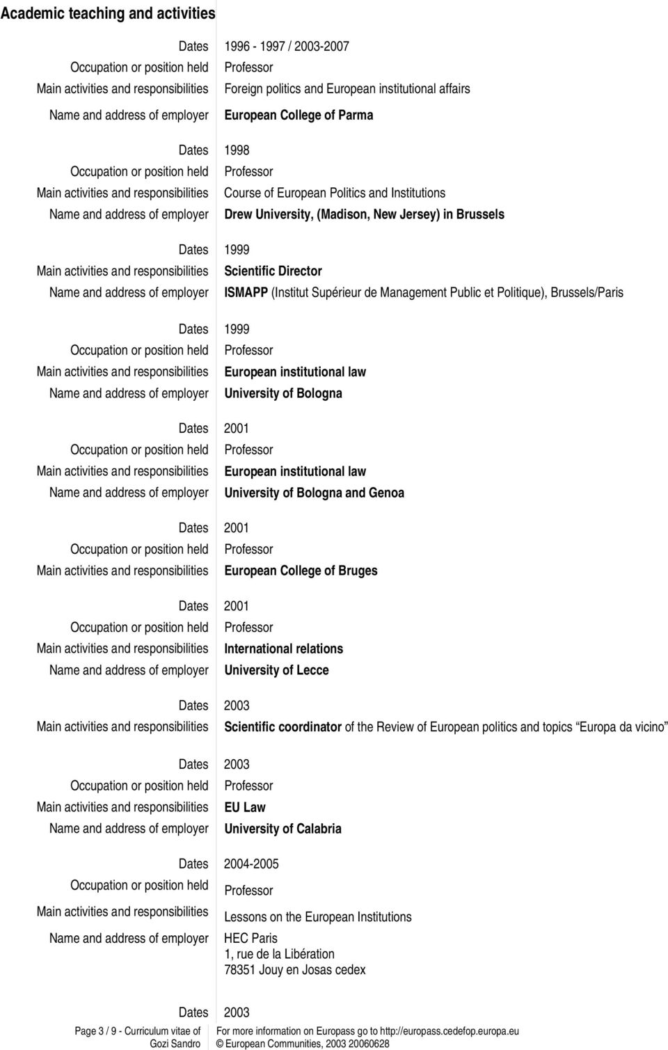 law Dates 2001 European institutional law and Genoa Dates 2001 European College of Bruges Dates 2003 Dates 2003 International relations University of Lecce Scientific coordinator of the Review of