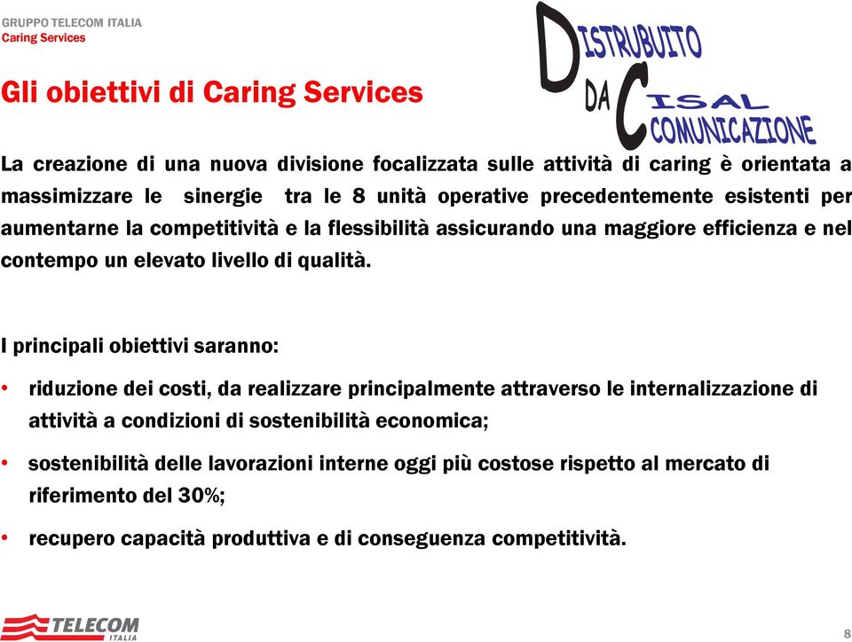 I principali obiettivi saranno: riduzione dei costi, da realizzare principalmente attraverso le internalizzazione di attività a condizioni di sostenibilità