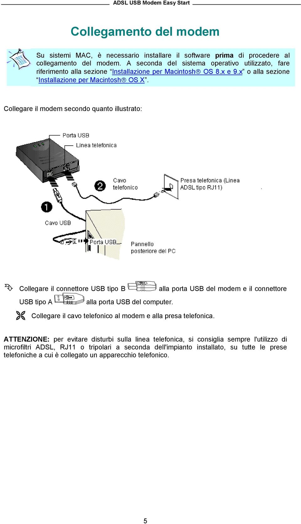 Collegare il modem secondo quanto illustrato: Collegare il connettore USB tipo B alla porta USB del modem e il connettore USB tipo A alla porta USB del computer.