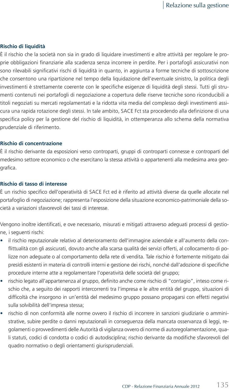 Per i portafogli assicurativi non sono rilevabili significativi rischi di liquidità in quanto, in aggiunta a forme tecniche di sottoscrizione che consentono una ripartizione nel tempo della