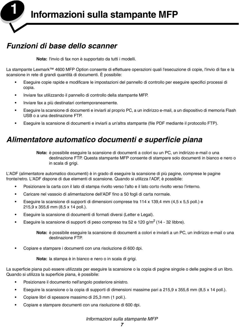 È possibile: Eseguire copie rapide e modificare le impostazioni del pannello di controllo per eseguire specifici processi di copia.