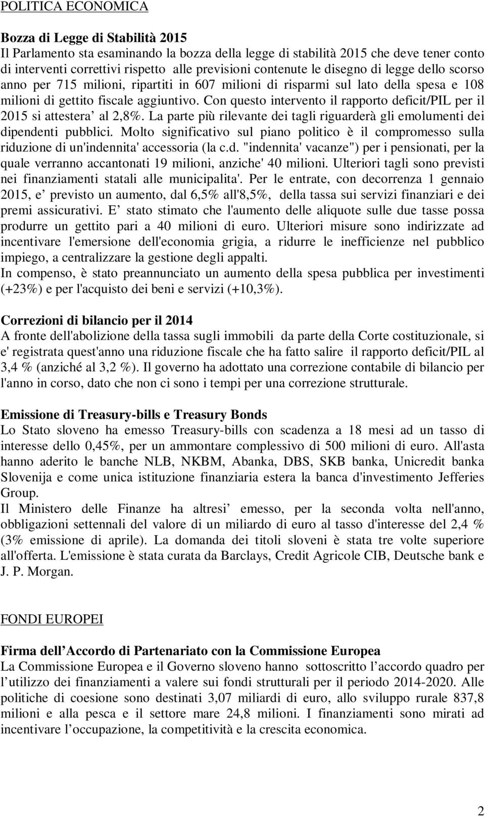 Con questo intervento il rapporto deficit/pil per il 2015 si attestera al 2,8%. La parte più rilevante dei tagli riguarderà gli emolumenti dei dipendenti pubblici.