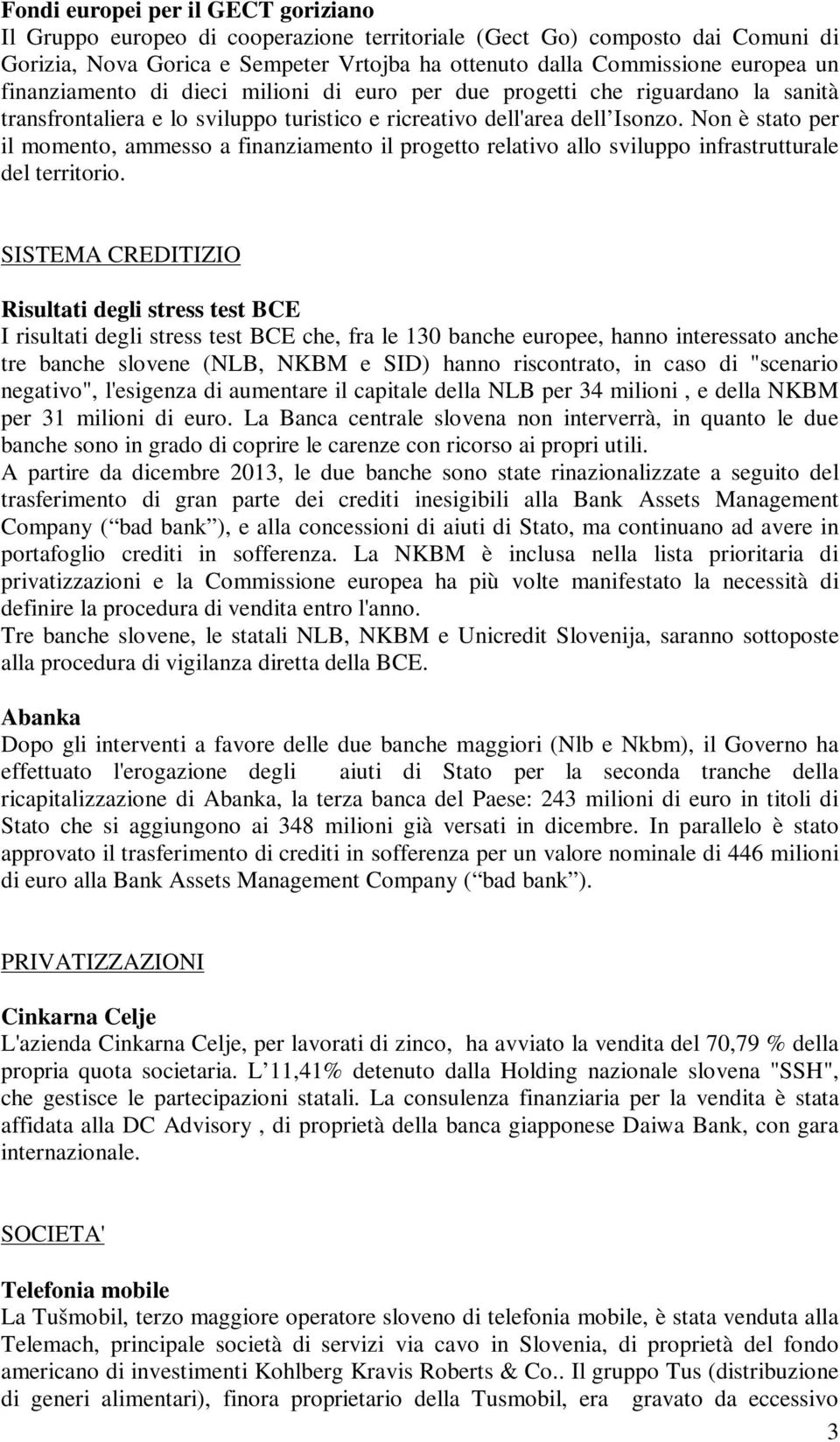 Non è stato per il momento, ammesso a finanziamento il progetto relativo allo sviluppo infrastrutturale del territorio.