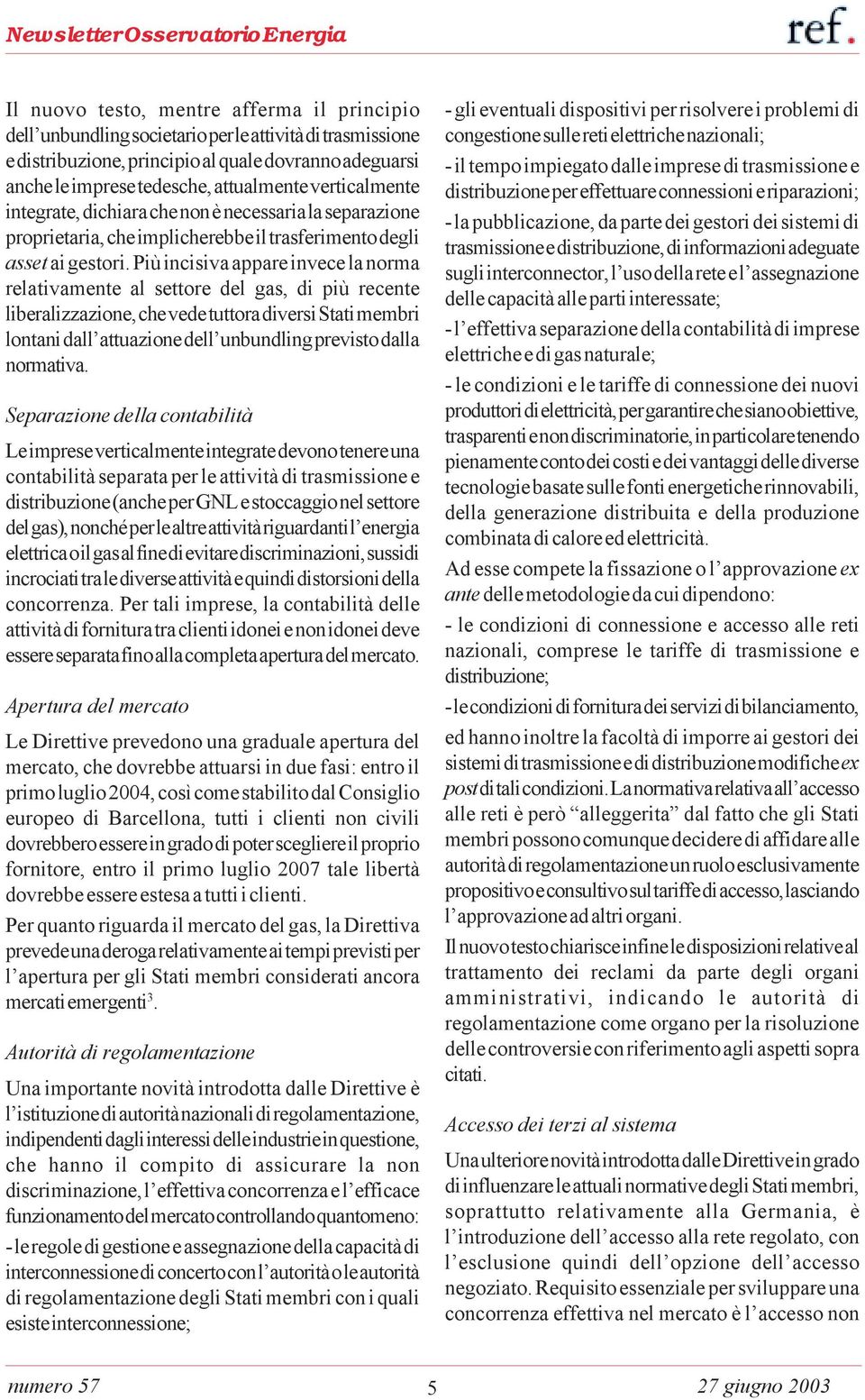 Più incisiva appare invece la norma relativamente al settore del gas, di più recente liberalizzazione, che vede tuttora diversi Stati membri lontani dall attuazione dell unbundling previsto dalla