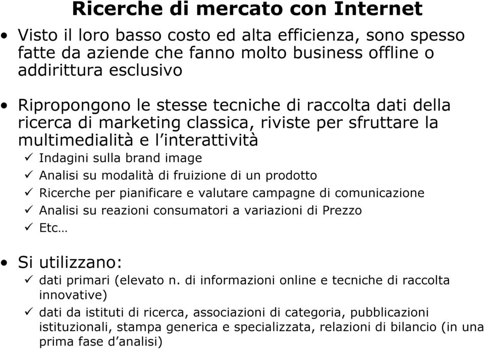 prodotto Ricerche per pianificare e valutare campagne di comunicazione Analisi su reazioni consumatori a variazioni di Prezzo Etc Si utilizzano: dati primari (elevato n.