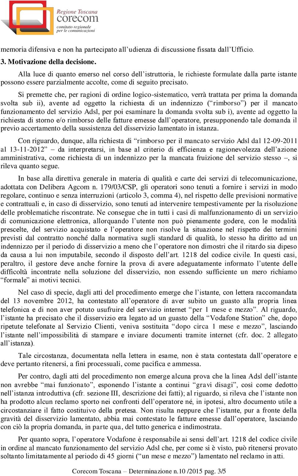 Si premette che, per ragioni di ordine logico-sistematico, verrà trattata per prima la domanda svolta sub ii), avente ad oggetto la richiesta di un indennizzo ( rimborso ) per il mancato