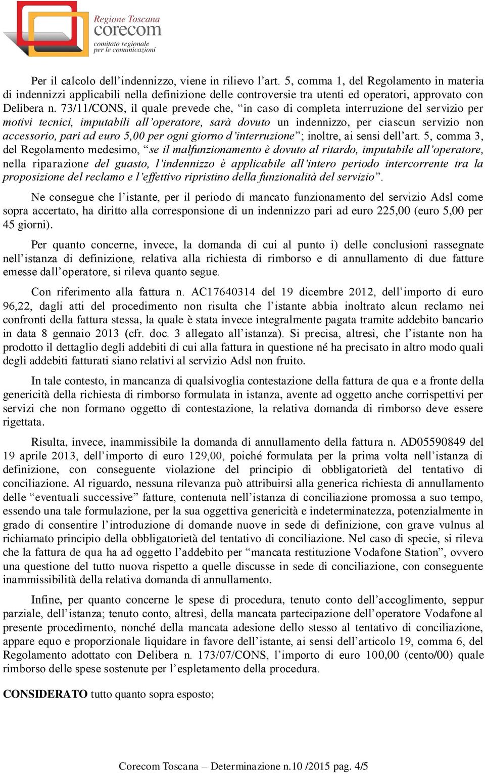 73/11/CONS, il quale prevede che, in caso di completa interruzione del servizio per motivi tecnici, imputabili all operatore, sarà dovuto un indennizzo, per ciascun servizio non accessorio, pari ad