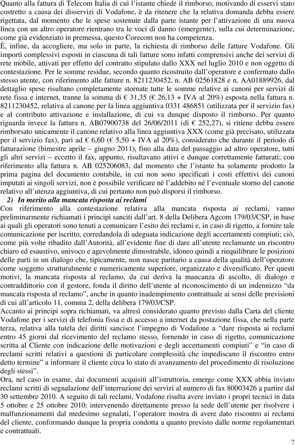 come già evidenziato in premessa, questo Corecom non ha competenza. È, infine, da accogliere, ma solo in parte, la richiesta di rimborso delle fatture Vodafone.