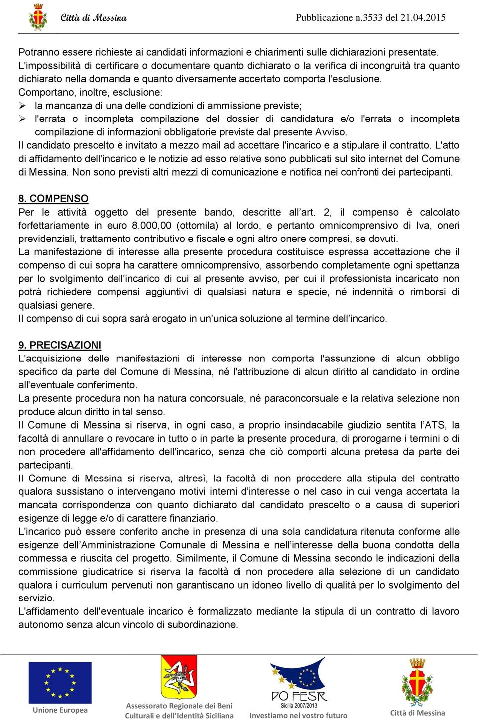 Comportano, inoltre, esclusione: la mancanza di una delle condizioni di ammissione previste; l'errata o incompleta compilazione del dossier di candidatura e/o l'errata o incompleta compilazione di