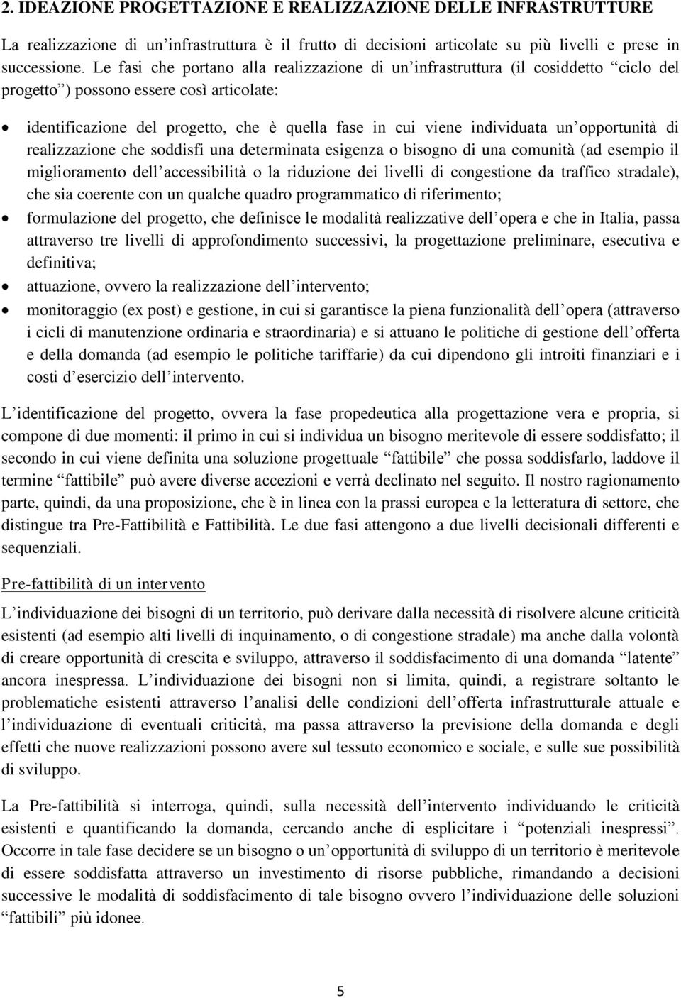 individuata un opportunità di realizzazione che soddisfi una determinata esigenza o bisogno di una comunità (ad esempio il miglioramento dell accessibilità o la riduzione dei livelli di congestione