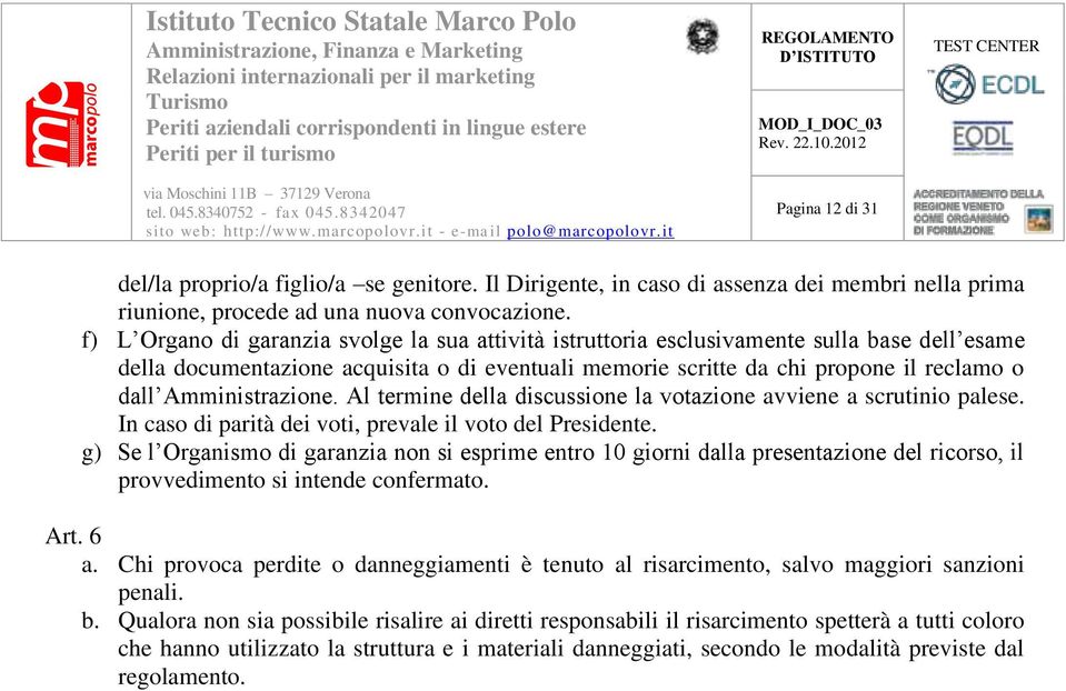 Amministrazione. Al termine della discussione la votazione avviene a scrutinio palese. In caso di parità dei voti, prevale il voto del Presidente.