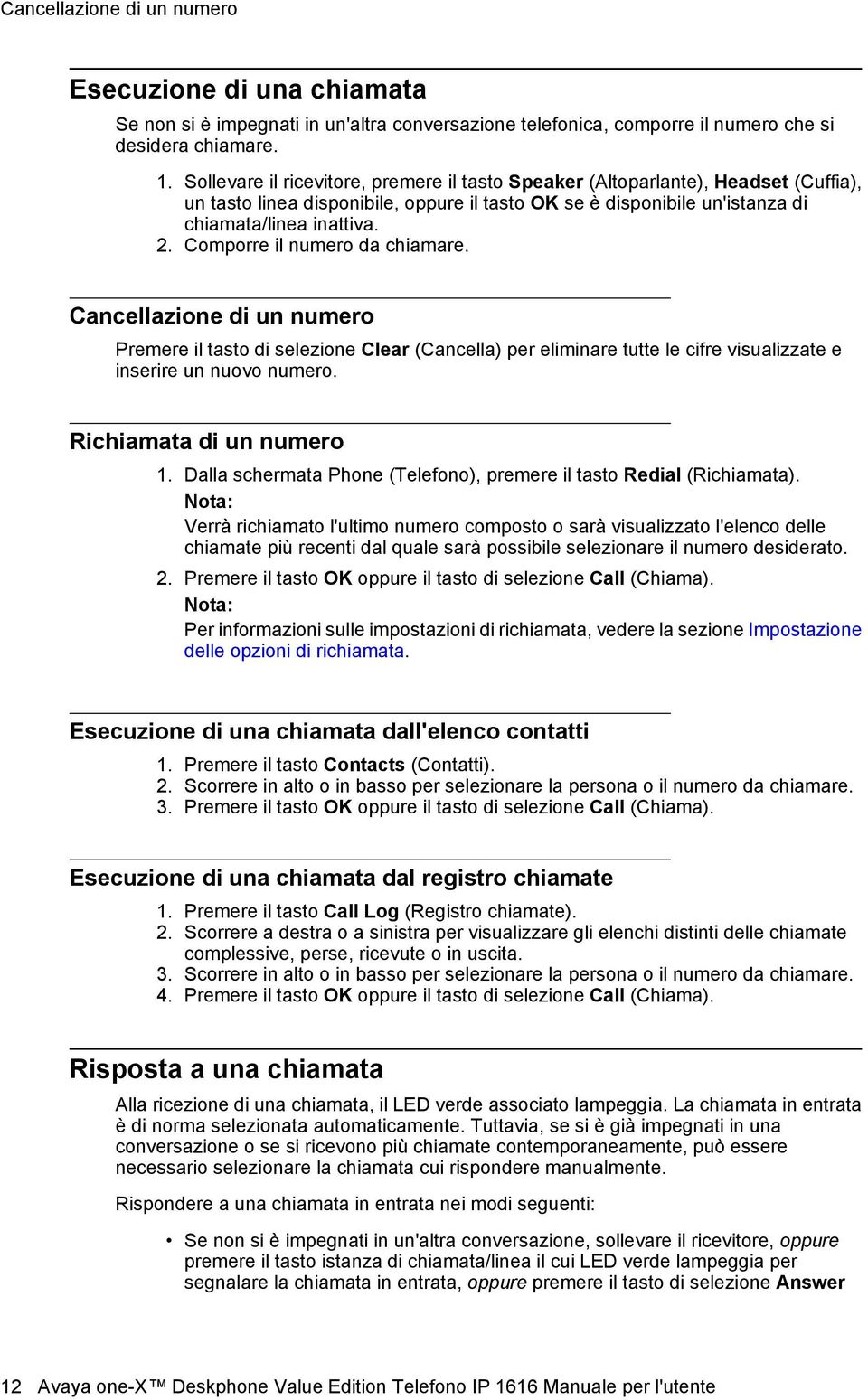 Comporre il numero da chiamare. Cancellazione di un numero Premere il tasto di selezione Clear (Cancella) per eliminare tutte le cifre visualizzate e inserire un nuovo numero.