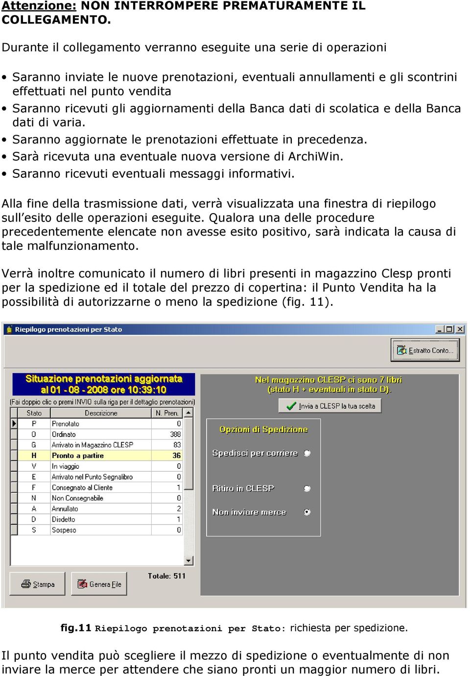 aggiornamenti della Banca dati di scolatica e della Banca dati di varia. Saranno aggiornate le prenotazioni effettuate in precedenza. Sarà ricevuta una eventuale nuova versione di ArchiWin.