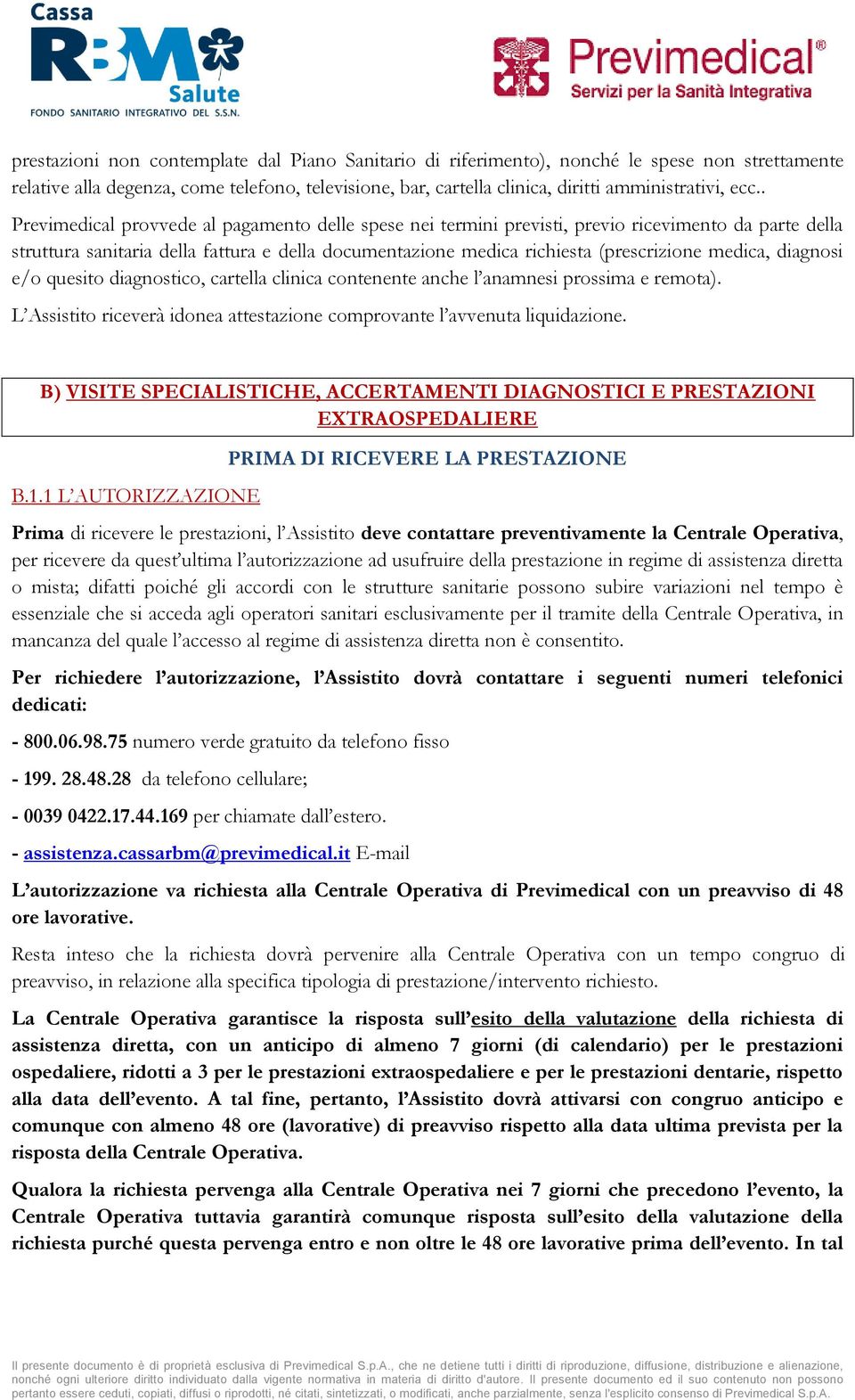 medica, diagnosi e/o quesito diagnostico, cartella clinica contenente anche l anamnesi prossima e remota). L Assistito riceverà idonea attestazione comprovante l avvenuta liquidazione.