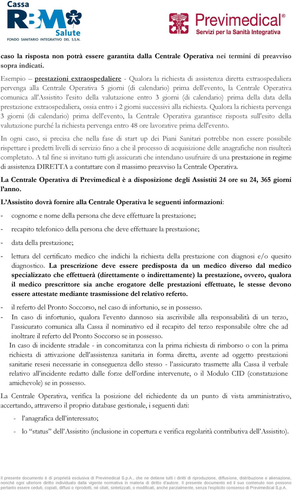 comunica all'assistito l'esito della valutazione entro 3 giorni (di calendario) prima della data della prestazione extraospedaliera, ossia entro i 2 giorni successivi alla richiesta.