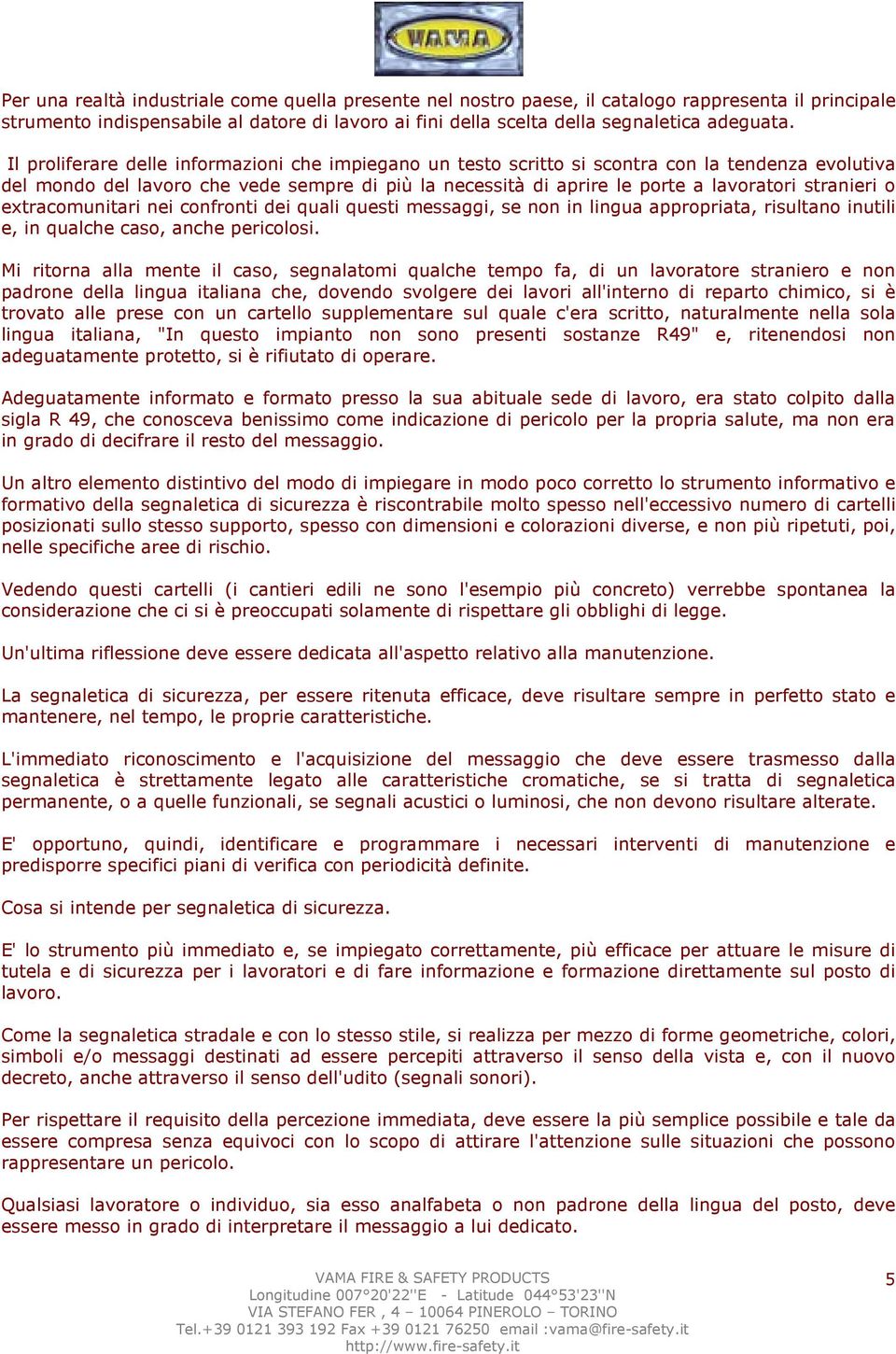 stranieri o extracomunitari nei confronti dei quali questi messaggi, se non in lingua appropriata, risultano inutili e, in qualche caso, anche pericolosi.