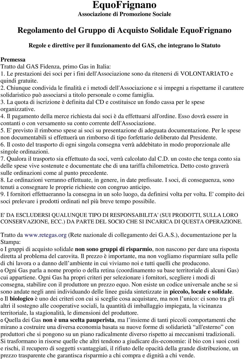 Chiunque condivida le finalità e i metodi dell'associazione e si impegni a rispettarne il carattere solidaristico può associarsi a titolo personale o come famiglia. 3.