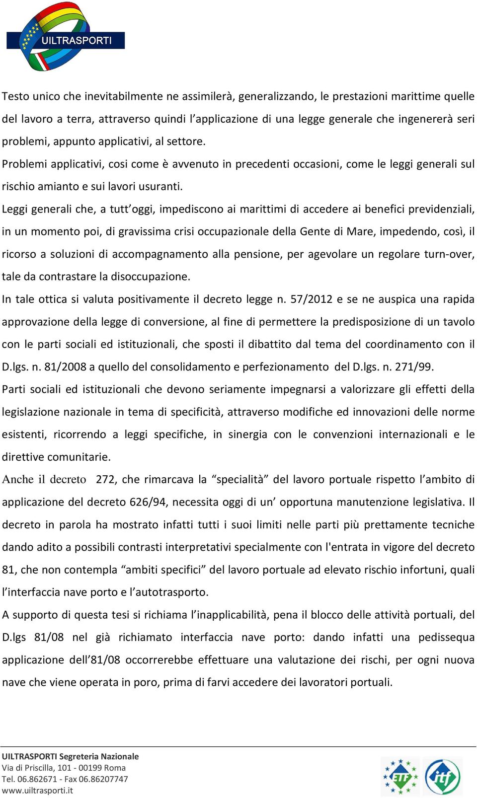 Leggi generali che, a tutt oggi, impediscono ai marittimi di accedere ai benefici previdenziali, in un momento poi, di gravissima crisi occupazionale della Gente di Mare, impedendo, così, il ricorso