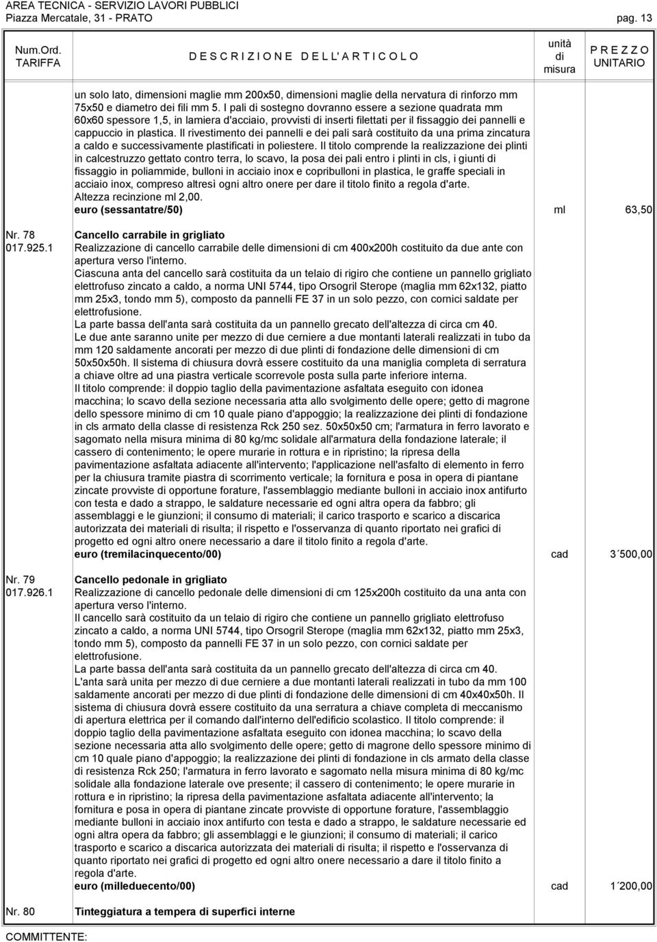 Il rivestimento dei pannelli e dei pali sarà costituito da una prima zincatura a caldo e successivamente plastificati in poliestere.