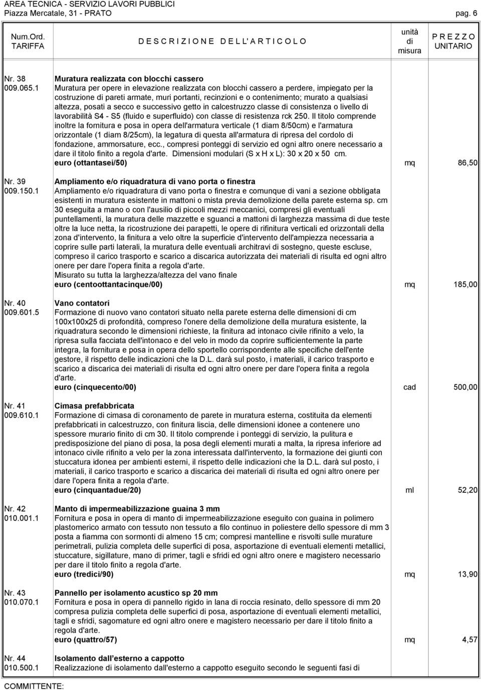 a secco e successivo getto in calcestruzzo classe consistenza o livello lavorabilità S4 - S5 (fluido e superfluido) con classe resistenza rck 250.