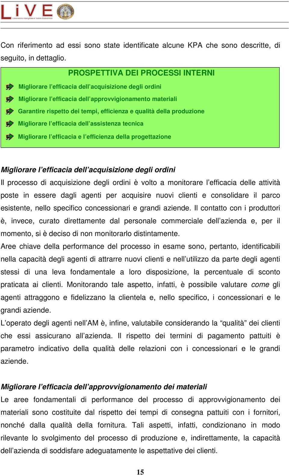 della produzione Migliorare l efficacia dell assistenza tecnica Migliorare l efficacia e l efficienza della progettazione Migliorare l efficacia dell acquisizione degli ordini Il processo di