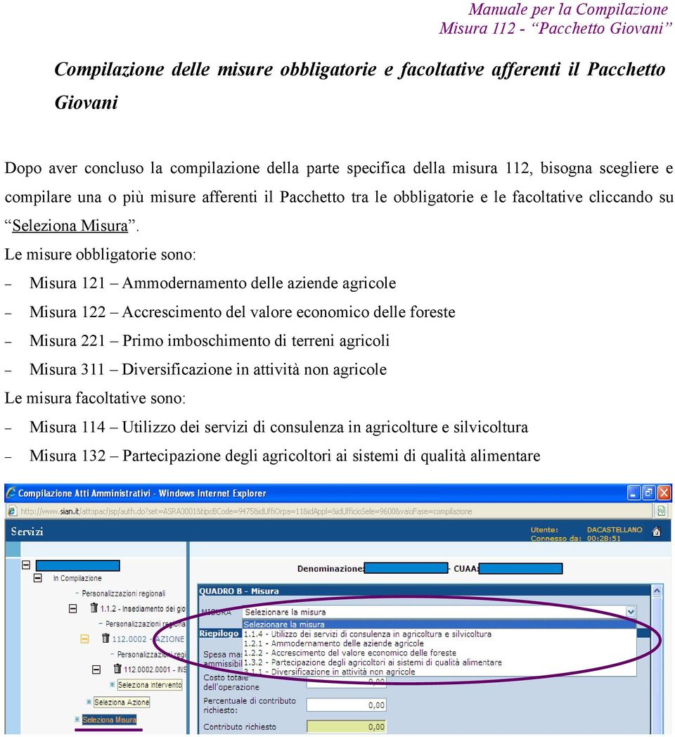 Le misure obbligatorie sono: Misura 121 Ammodernamento delle aziende agricole Misura 122 Accrescimento del valore economico delle foreste Misura 221 Primo imboschimento di terreni