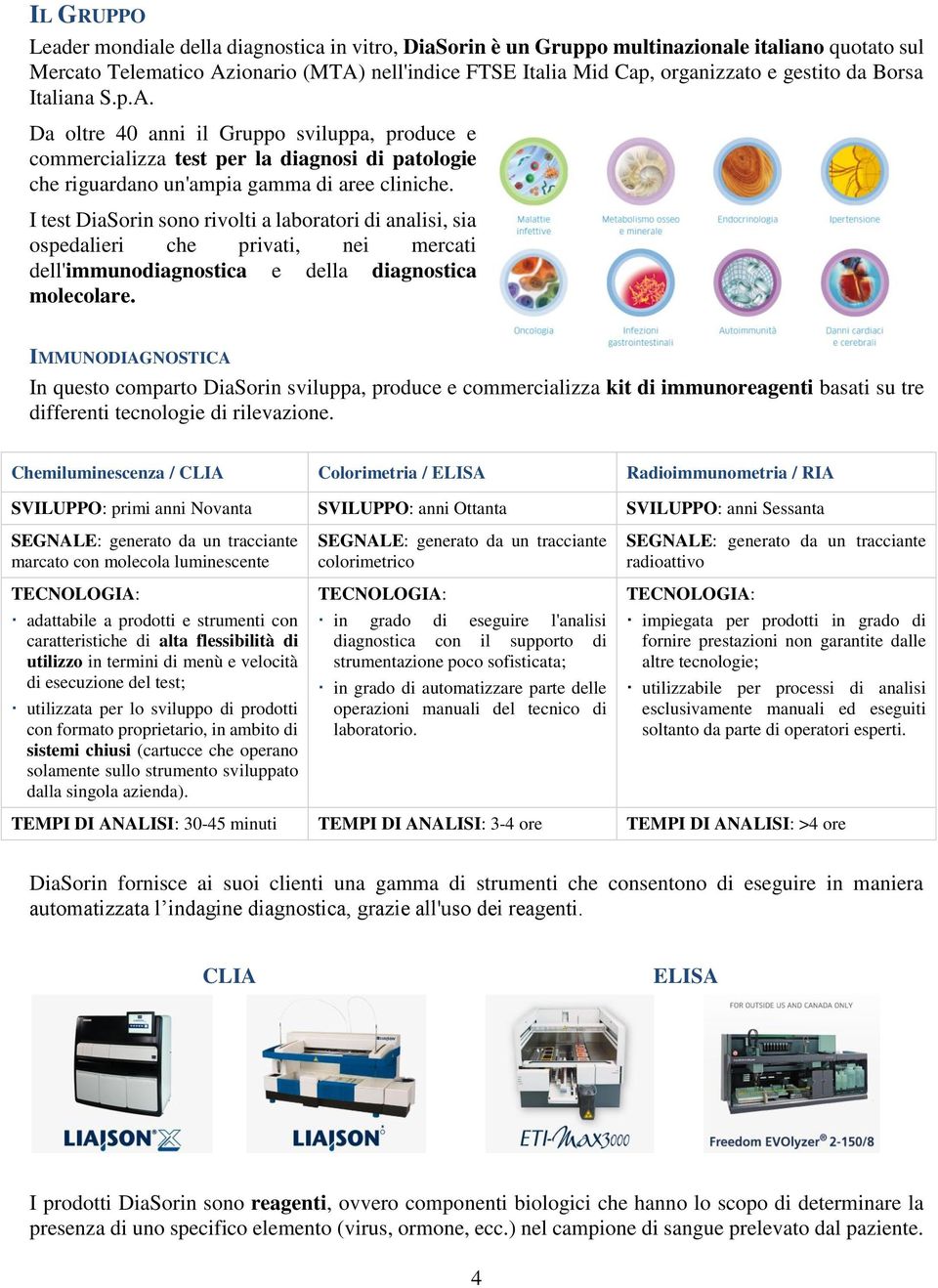 I test DiaSorin sono rivolti a laboratori di analisi, sia ospedalieri che privati, nei mercati dell'immunodiagnostica e della diagnostica molecolare.