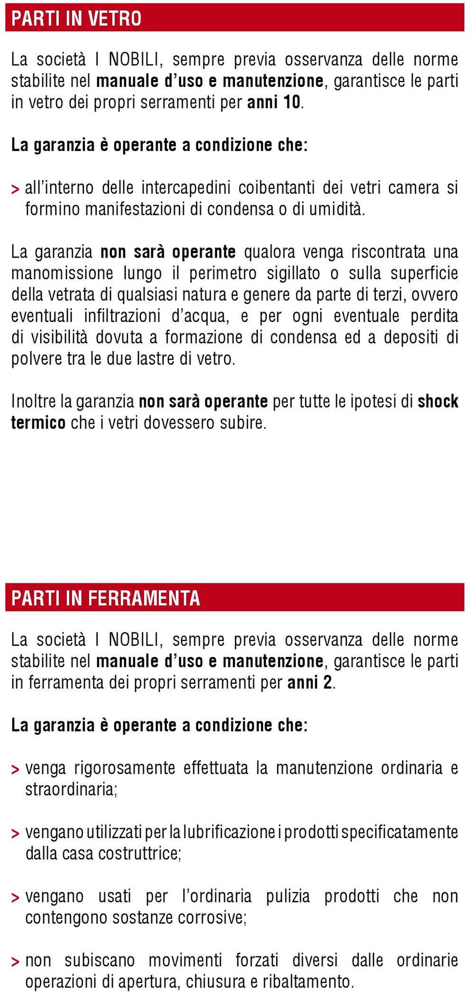 La garanzia non sarà operante qualora venga riscontrata una manomissione lungo il perimetro sigillato o sulla superficie della vetrata di qualsiasi natura e genere da parte di terzi, ovvero eventuali