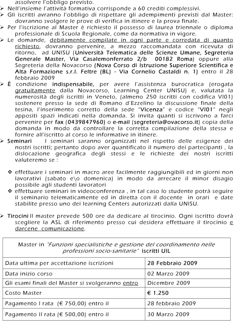 Per l iscrizione al Master è richiesto il possesso di laurea triennale o diploma professionale di Scuola Regionale, come da normativa in vigore.